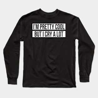 I'M PRETTY COOL BUT I CRY A LOT Long Sleeve T-Shirt